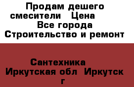 Продам дешего смесители › Цена ­ 20 - Все города Строительство и ремонт » Сантехника   . Иркутская обл.,Иркутск г.
